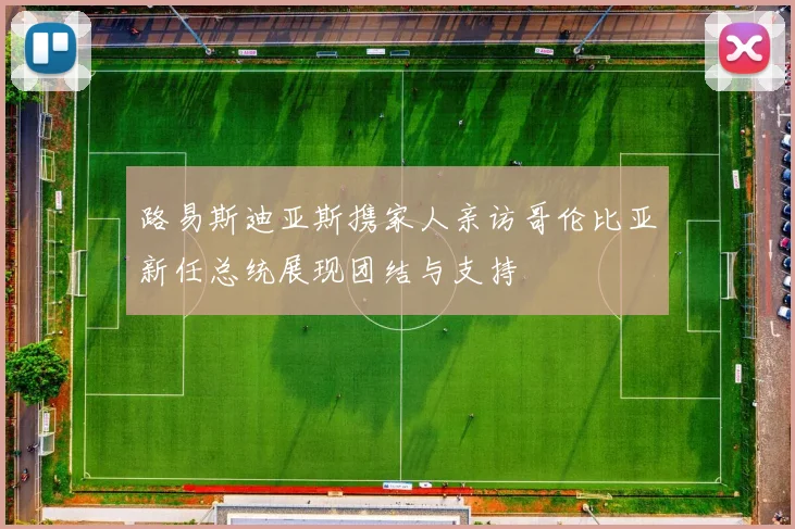 路易斯迪亚斯携家人亲访哥伦比亚新任总统展现团结与支持