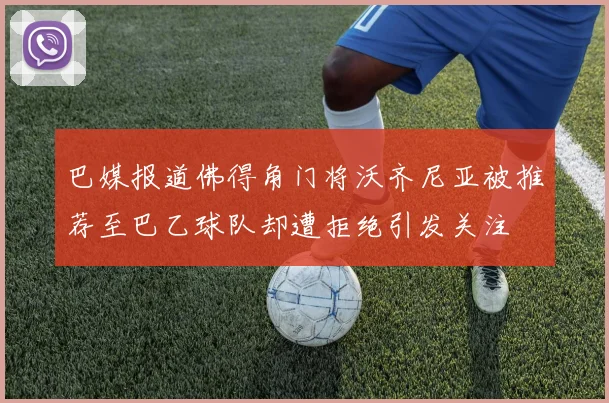 巴媒报道佛得角门将沃齐尼亚被推荐至巴乙球队却遭拒绝引发关注