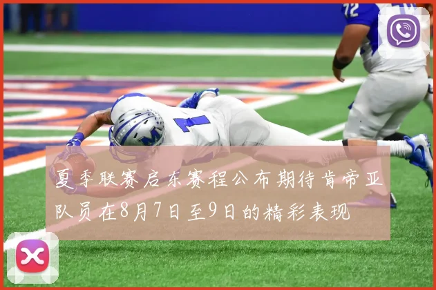 夏季联赛启东赛程公布期待肯帝亚队员在8月7日至9日的精彩表现