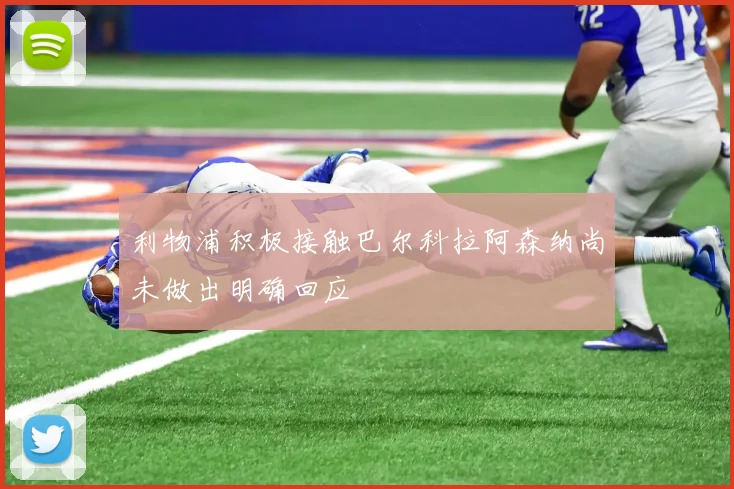 利物浦积极接触巴尔科拉阿森纳尚未做出明确回应
